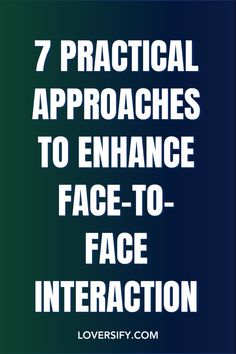 the words 7 practical approaches to enhance face - to - face interaction