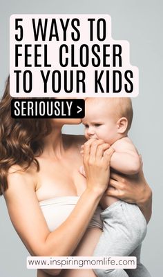 a woman holding a baby with the words 5 ways to feel closer to your kids seriously