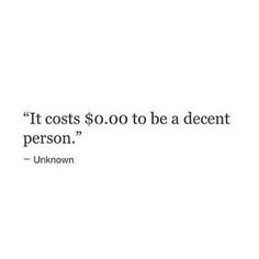 a quote from unknown person about it cost $ 0 00 to be a decent person