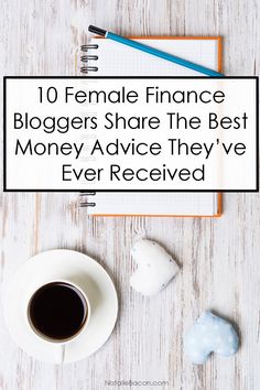 a cup of coffee next to a notepad with the words 10 female finance bloggers share the best money advice they've ever received