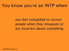 if "Knowledge is everything", then ignorance is intolerable. I don't like being corrected, but I like making mistakes even less, so I'd appreciate if someone did the same for me. ;) Intp Female, Infp Personality, Infj Personality