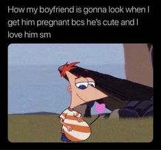 a cartoon character with the caption, how my boyfriend is going to look when i get him pregnant he's cute and i love him sm