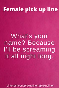 a pink background with white text that says, female pick up line what's your name? because i'll be screaming it all night long