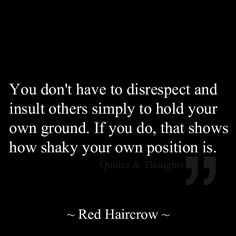 You don't have to disrespect and insult others simply to hold your own ground. If you do, that shows how shaky your own position is. Disappointment Quotes, Quotes About Life, About Love, Meaningful Quotes, About Life, Inspirational Words