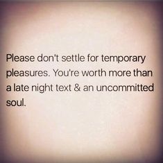 an image with the words please don't seltle for temporary pleasures you're worth more than a late night text & an uncommonized soul