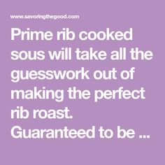 the words prime rib cooked sous will take all the guests out of making the perfect rib roast