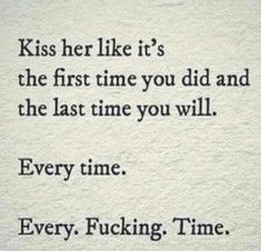 a quote that reads, kiss her like it's the first time you did and the last time you will every time