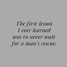 the first lesson i ever learned was to never wait for a man's rescue