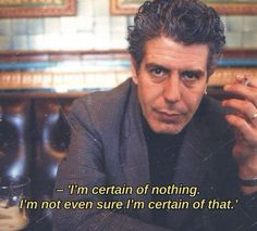 im certain of nothing. Im not even certain of that Anthony Bourdain Quotes, Travel Wisdom, Vintage Culture, Cinema Quotes, Biker Photoshoot, Man Up Quotes, Anthony Bourdain, Style Travel, Music Producer