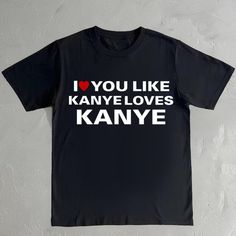 a black t - shirt with the words i love you like kayye loves kanye on it