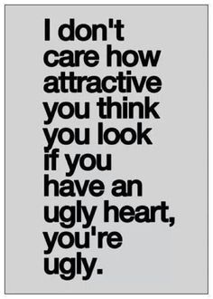 the words i don't care how attractive you think you look if you have an ugly heart, you're ugly