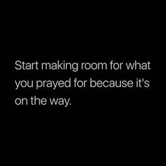 the words start making room for what you pray for because it's on the way