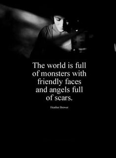 the world is full of monsters with friendly faces and angels full of scars