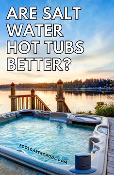 a hot tub with the words are salt water hot tubs better?