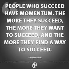 a quote from tony robbins about people who succed have momentum the more they