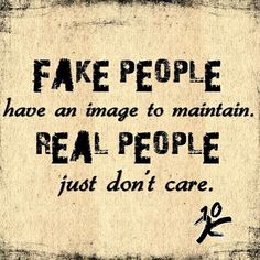 the words fake people have an image to maintain real people just don't care