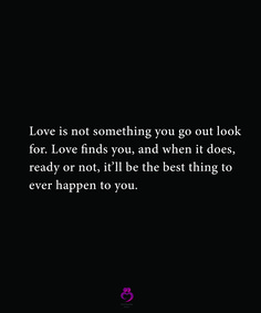 a black background with the words love is not something you go out look for