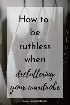 clothes hanging on hooks with the words how to be ruthless when decluttering your wardrobe