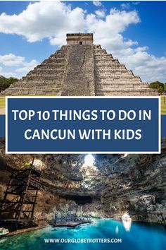 the top 10 things to do in cancun with kids, including an ancient pyramid