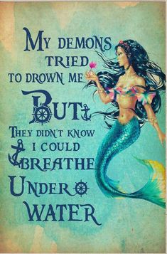 a mermaid holding a flower in her hand with the words, my demons tried to drown me but they didn't know and i could breathe under water