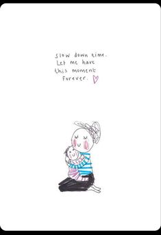 a drawing of a woman holding a baby in her arms with the words slow down time let me have this moment forever