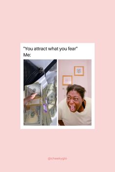 a woman with her mouth open and money in front of her face, the caption says you attract what you fear me