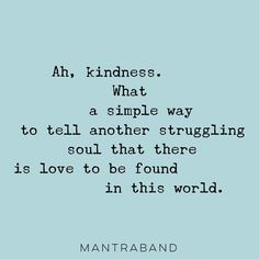 a quote that reads ah, kindness what a simple way to tell another struggling soul that there is love to be found in this world