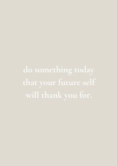 Do something today that your future self will thank you for Do Something Your Future Self Will Thank You For, Thank You For Today Quotes, Do It For Future You, Your Future Self Will Thank You, Clean Mind Quotes, Do Something Today That Your Future Self, Do It For Your Future Self, Future Self Quotes, Wall Motivation