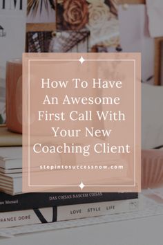 a stack of books with the title how to have an awesome first call with your new coaching client