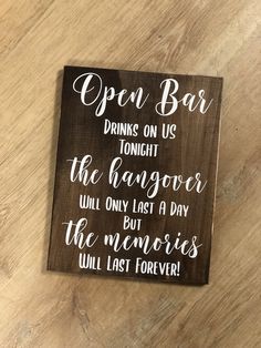 a wooden sign that says open bar drinks on us tonight the hangover will only last a day the memories will last forever