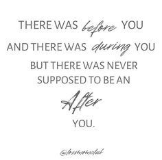 a quote that reads, there was before you and there was during you but there was never supposed to be an after you