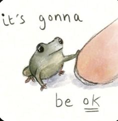 a drawing of a frog pushing an egg into its shell that says, it's gonna be ok