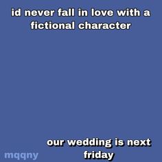 a blue background with the words i'd never fall in love with a fiction character our wedding is next friday