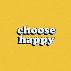 the words choose happy on a yellow background