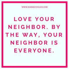 a pink frame with the words love your neighbor by the way, your neighbor is everyone