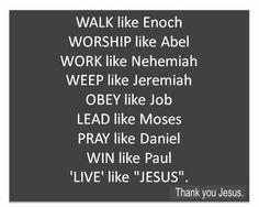 a black and white photo with the words walk like enough worship like abel work like nehemah wep like jeremah obey like job lead like mosse pray like