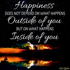 a quote that says happiness does not defend what happens outside of you but on what happens inside of you