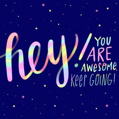 the words hey you are awesome and keep going