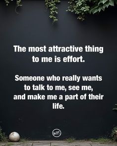 the most attractive thing to me is effort someone who really wants to talk to me, see me, and make me a part of their life