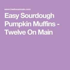 the words easy sourdough pumpkin muffins - twelve on main in white