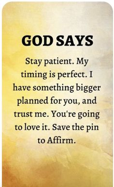 an image with the words god says stay patient my time is perfect i have something bigger planned for you, and trust me, you're going to love it save the pin to affirm