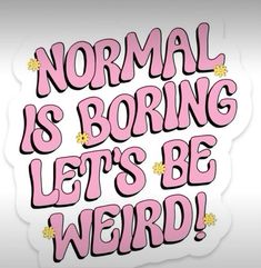 the words normal is boring, let's be weird written in pink on a white background