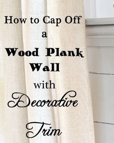 a white curtain with the words how to cap off a wood plank wall with decorative trim