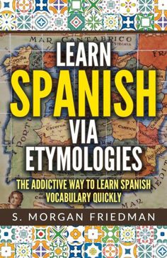 learn spanish via etymologies the active way to learn spanish quickly by s morgan friedman