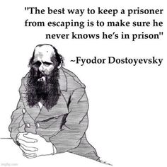 the best way to keep a prisoner from escaping is to make sure he never knows he's in prison