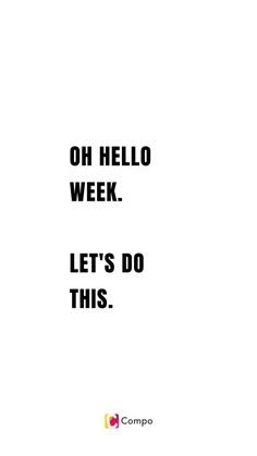 a white poster with the words, oh hello week let's do this