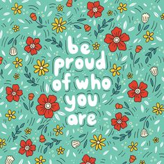 the phrase be proud of who you are surrounded by flowers and leaves on a blue background