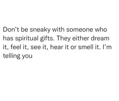 the words don't be sneaky with someone who has spiritual gifts they either dream it, feel it, see it, hear it or smell it i'm telling you