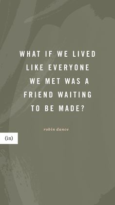 a quote from robin dance on what if we lived like everyone, we met was a friend waiting to be made?