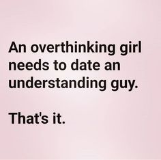 an overthinking girl needs to date an understanding guy that's it